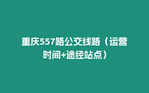 重慶557路公交線路（運營時間+途經站點）