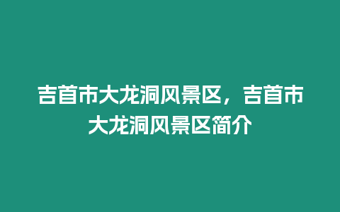 吉首市大龍洞風景區，吉首市大龍洞風景區簡介