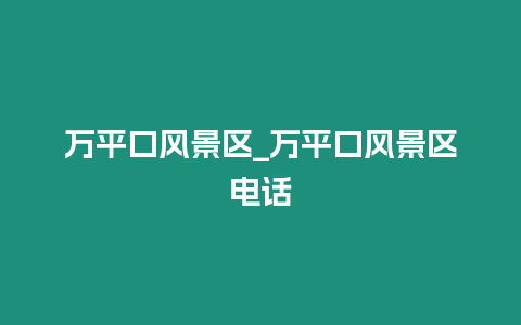 萬平口風景區_萬平口風景區電話插圖 萬平口風景區_萬平口風景區電話
