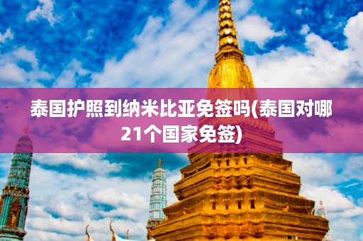 泰國護(hù)照到納米比亞免簽嗎_泰國對(duì)哪21個(gè)國家免簽插圖 9d66014d43197c2284ef9e964a815253.jpg