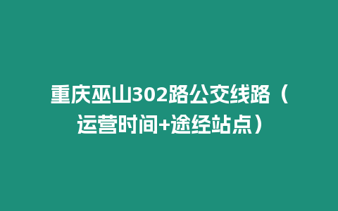 重慶巫山302路公交線路（運(yùn)營(yíng)時(shí)間+途經(jīng)站點(diǎn)）