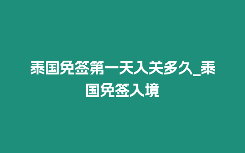 泰國免簽第一天入關多久_泰國免簽入境