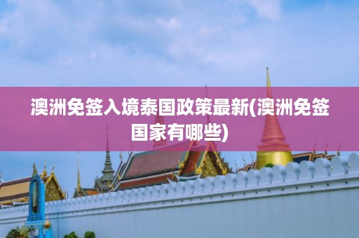 澳洲免簽入境泰國政策最新_澳洲免簽國家有哪些插圖 9e68871c54e73e3905ede73eefd23ccc.jpg