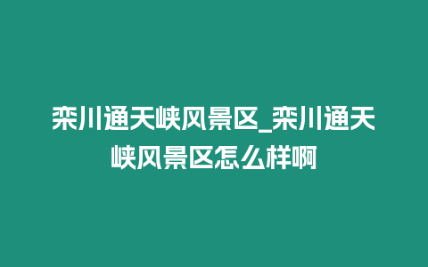 欒川通天峽風(fēng)景區(qū)_欒川通天峽風(fēng)景區(qū)怎么樣啊