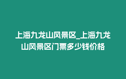 上海九龍山風(fēng)景區(qū)_上海九龍山風(fēng)景區(qū)門票多少錢價(jià)格插圖 上海九龍山風(fēng)景區(qū)_上海九龍山風(fēng)景區(qū)門票多少錢價(jià)格