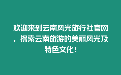 歡迎來到云南風光旅行社官網，探索云南旅游的美麗風光及特色文化！