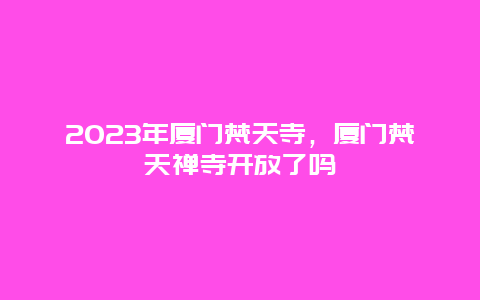2024年廈門梵天寺,廈門梵天禪寺開放了嗎插圖 a16bd480cbefeaafa83273af9c208a35.jpg