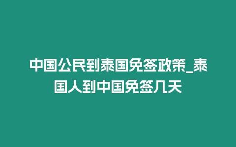 中國公民到泰國免簽政策_(dá)泰國人到中國免簽幾天