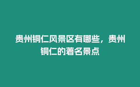 貴州銅仁風景區有哪些，貴州銅仁的著名景點
