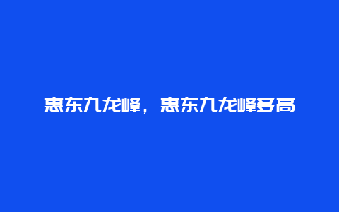 惠東九龍峰,惠東九龍峰多高插圖 a19920085d6993e1d0b652f44538737f.jpg