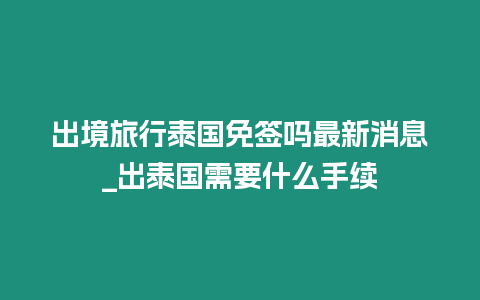 出境旅行泰國免簽嗎最新消息_出泰國需要什么手續
