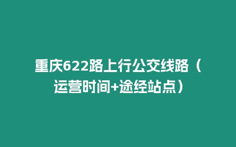 重慶622路上行公交線路（運營時間+途經站點）