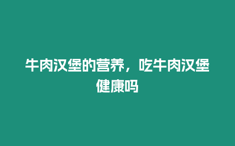 牛肉漢堡的營養，吃牛肉漢堡健康嗎