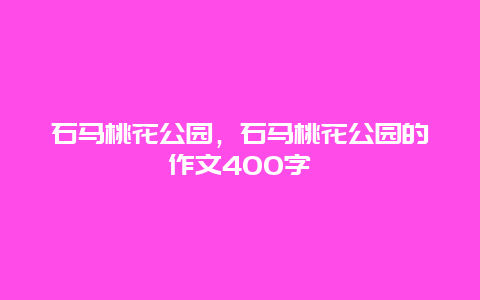 石馬桃花公園，石馬桃花公園的作文400字