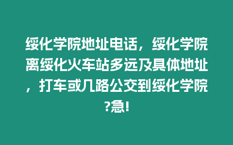綏化學院地址電話，綏化學院離綏化火車站多遠及具體地址，打車或幾路公交到綏化學院?急!