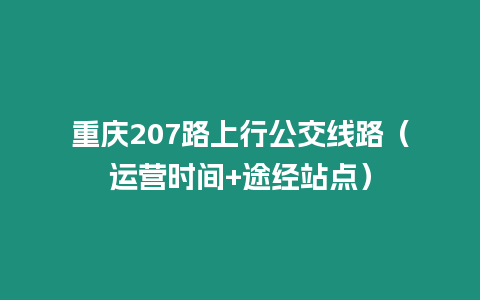重慶207路上行公交線路（運(yùn)營(yíng)時(shí)間+途經(jīng)站點(diǎn)）