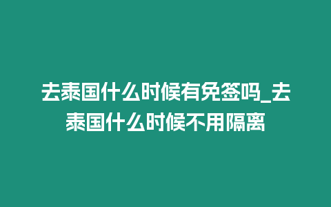 去泰國什么時候有免簽嗎_去泰國什么時候不用隔離
