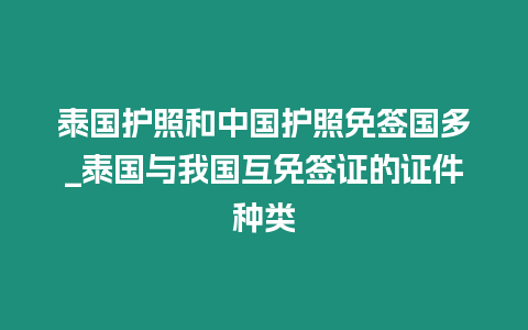 泰國護照和中國護照免簽國多_泰國與我國互免簽證的證件種類