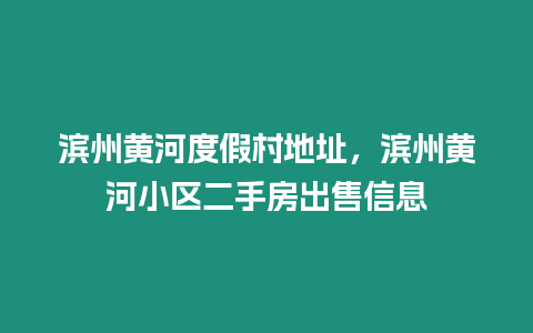 濱州黃河度假村地址，濱州黃河小區(qū)二手房出售信息