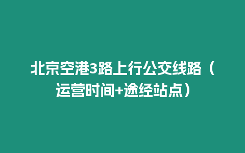 北京空港3路上行公交線路（運營時間+途經站點）
