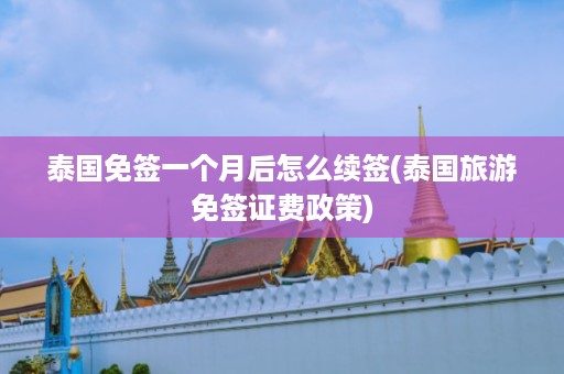 泰國免簽一個月后怎么續簽_泰國旅游免簽證費政策插圖 a417850cb170ed89d85d5db784deaca7.jpg