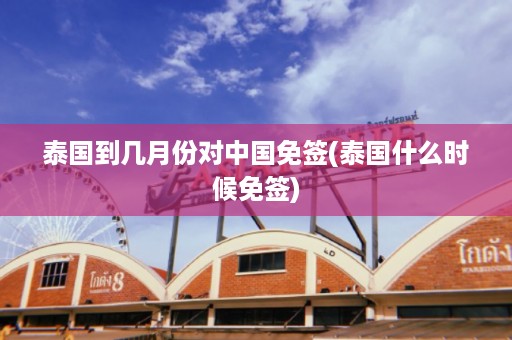 泰國到幾月份對中國免簽_泰國什么時候免簽插圖 a4a287292a64e5324471b44c6d219659.jpg