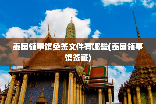 泰國領事館免簽文件有哪些_泰國領事館簽證插圖 a4dd2f3f8da10a3080bdfc72bf7d16bf.jpg