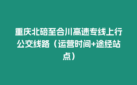 重慶北碚至合川高速專線上行公交線路（運營時間+途經站點）