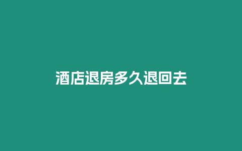 酒店退房多久退回去