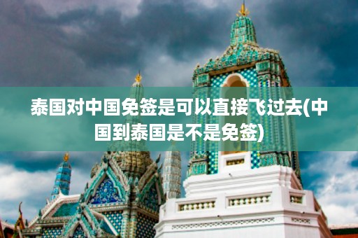 泰國對中國免簽是可以直接飛過去_中國到泰國是不是免簽插圖 a576f75c2fbd2134a0be9fe4c4e23e61.jpg