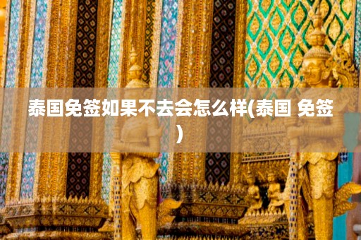泰國免簽如果不去會怎么樣_泰國 免簽插圖 a5a26d868bf2ad5df8166b9c321a9222.jpg