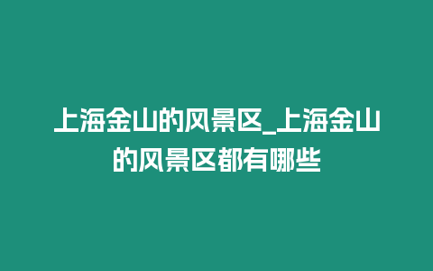 上海金山的風景區_上海金山的風景區都有哪些