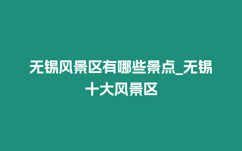 無錫風(fēng)景區(qū)有哪些景點_無錫十大風(fēng)景區(qū)