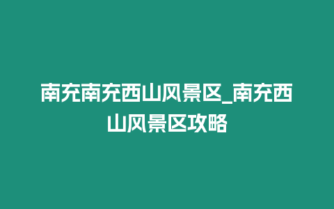 南充南充西山風(fēng)景區(qū)_南充西山風(fēng)景區(qū)攻略