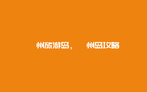 漳州旅游島，漳州島攻略