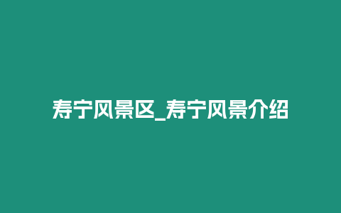 壽寧風(fēng)景區(qū)_壽寧風(fēng)景介紹