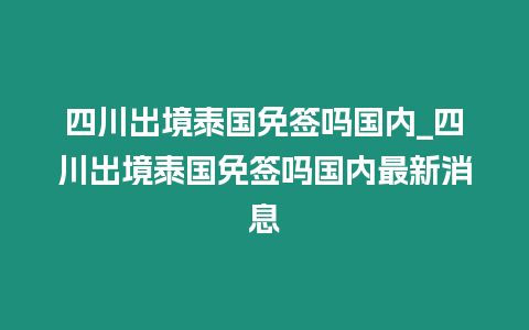 四川出境泰國免簽嗎國內(nèi)_四川出境泰國免簽嗎國內(nèi)最新消息