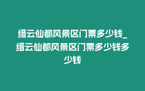 縉云仙都風景區門票多少錢_縉云仙都風景區門票多少錢多少錢