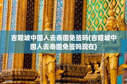 吉隆坡中國人去泰國免簽嗎_吉隆坡中國人去泰國免簽嗎現在插圖 a7acff0227b821059de51b93c2e966a1.jpg