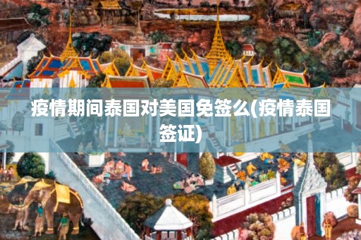疫情期間泰國對美國免簽么_疫情泰國簽證插圖 a82416be0e032457f53ad26cd2a3d124.jpg