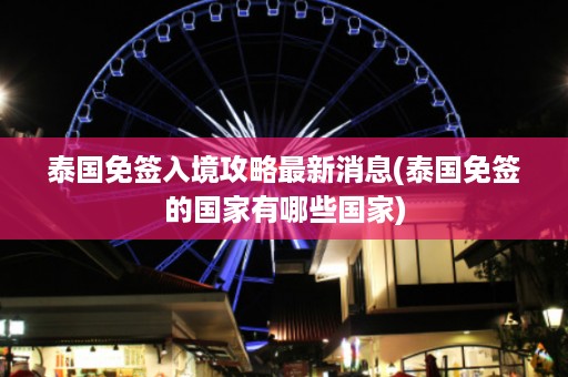 泰國(guó)免簽入境攻略最新消息_泰國(guó)免簽的國(guó)家有哪些國(guó)家插圖 a82dc24f4ddd260e512287928ba4c0fa.jpg