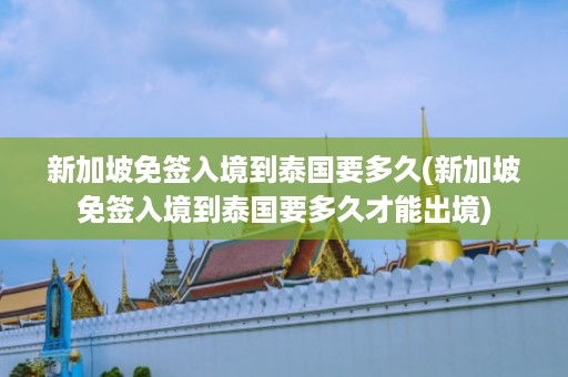 新加坡免簽入境到泰國(guó)要多久_新加坡免簽入境到泰國(guó)要多久才能出境插圖 a967f322d0c082ab03c04283bd888c2d.jpg