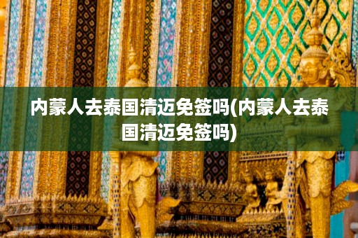 內蒙人去泰國清邁免簽嗎_內蒙人去泰國清邁免簽嗎插圖 aa1c64928385326bf3c1a843abc88485.jpg