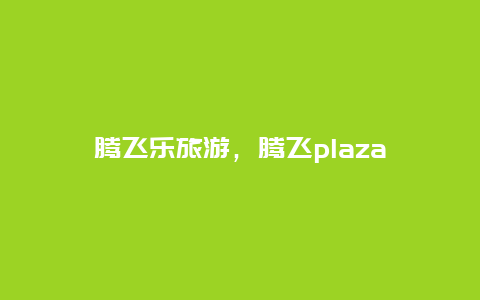 騰飛樂旅游,騰飛plaza插圖 aa27800d72d02b5039ae37a78199d303.jpg