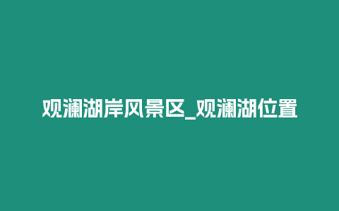 觀瀾湖岸風(fēng)景區(qū)_觀瀾湖位置