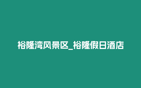 裕隆灣風景區_裕隆假日酒店