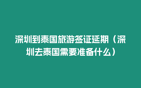 深圳到泰國旅游簽證延期（深圳去泰國需要準備什么）