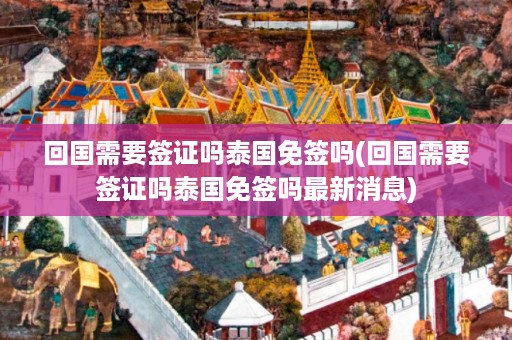 回國需要簽證嗎泰國免簽嗎_回國需要簽證嗎泰國免簽嗎最新消息插圖 aaf092f51a3fbbfdcd34f27bc3de5886.jpg