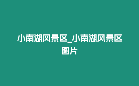 小南湖風景區_小南湖風景區圖片