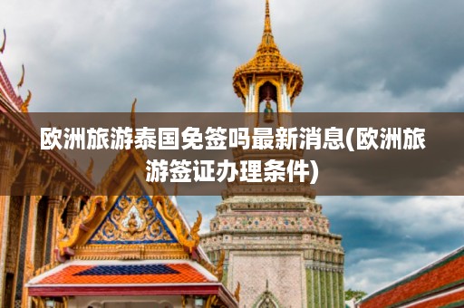 歐洲旅游泰國免簽嗎最新消息_歐洲旅游簽證辦理條件插圖 ab213ab2e808d180e8fc837eb827bd13.jpg